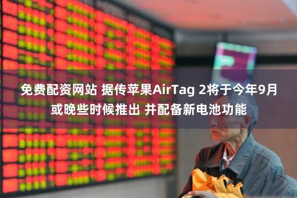 免费配资网站 据传苹果AirTag 2将于今年9月或晚些时候推出 并配备新电池功能