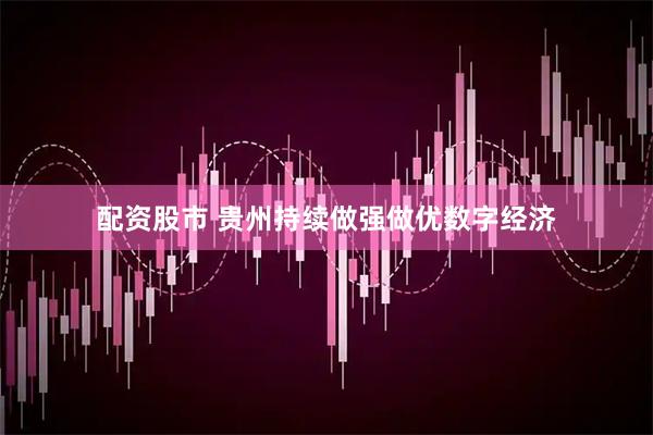 配资股市 贵州持续做强做优数字经济