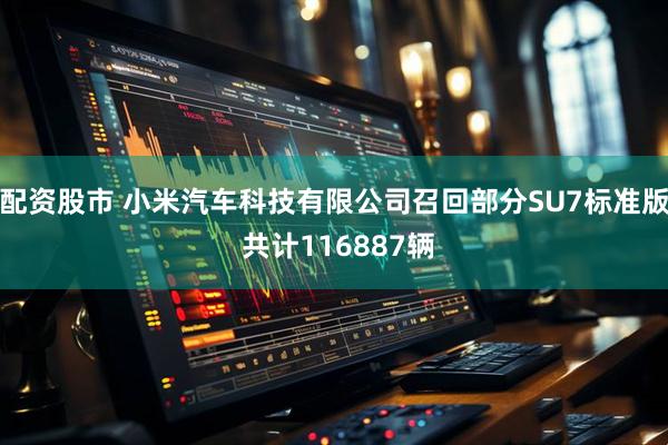 配资股市 小米汽车科技有限公司召回部分SU7标准版 共计116887辆