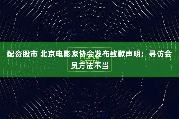配资股市 北京电影家协会发布致歉声明：寻访会员方法不当