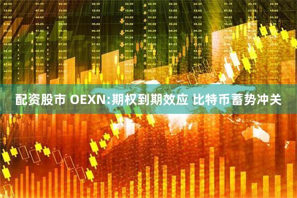 配资股市 OEXN:期权到期效应 比特币蓄势冲关