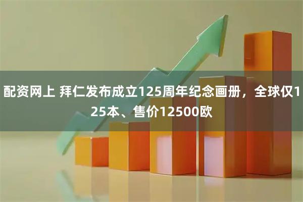 配资网上 拜仁发布成立125周年纪念画册，全球仅125本、售价12500欧